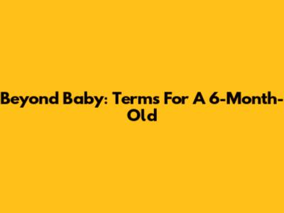 Beyond 'Baby': Terms For A 6-Month-Old
