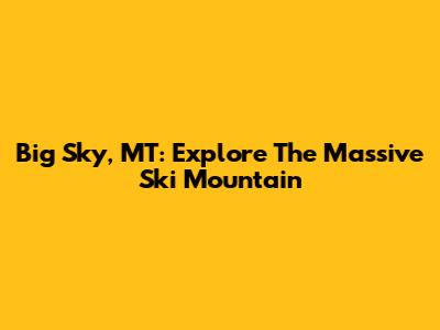 Big Sky, MT: Explore The Massive Ski Mountain