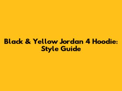 Black & Yellow Jordan 4 Hoodie: Style Guide