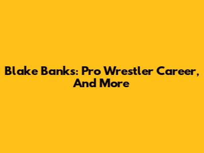 Blake Banks: Pro Wrestler Career, And More