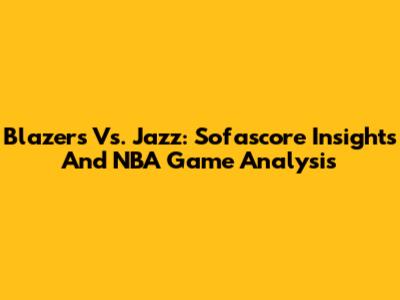 Blazers Vs. Jazz: Sofascore Insights And NBA Game Analysis