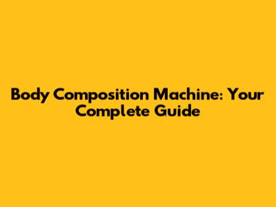 Body Composition Machine: Your Complete Guide