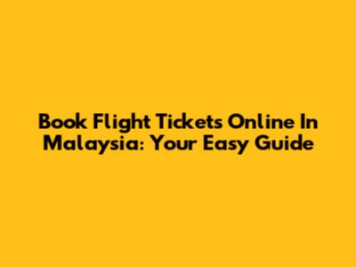Book Flight Tickets Online In Malaysia: Your Easy Guide