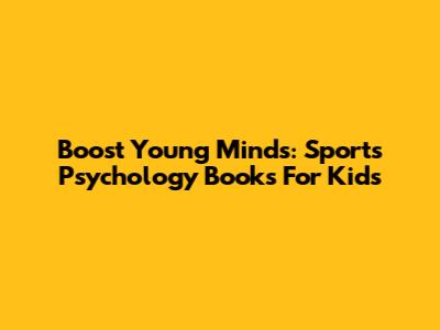 Boost Young Minds: Sports Psychology Books For Kids