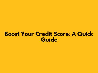 Boost Your Credit Score: A Quick Guide