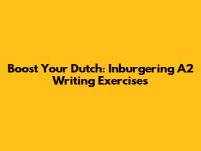 Boost Your Dutch: Inburgering A2 Writing Exercises