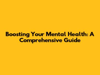 Boosting Your Mental Health: A Comprehensive Guide
