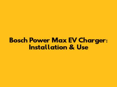 Bosch Power Max EV Charger: Installation & Use