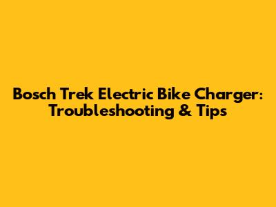 Bosch Trek Electric Bike Charger: Troubleshooting & Tips