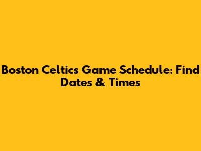 Boston Celtics Game Schedule: Find Dates & Times