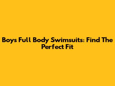 Boys' Full Body Swimsuits: Find The Perfect Fit
