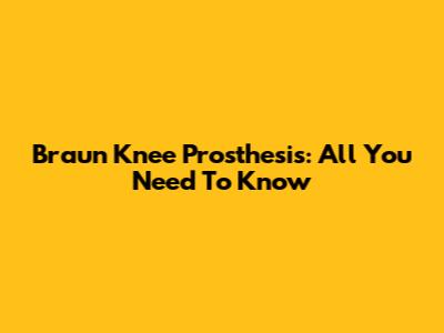 Braun Knee Prosthesis: All You Need To Know