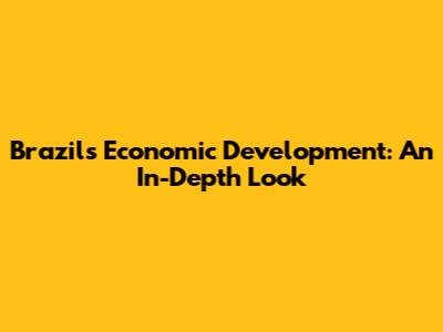 Brazil's Economic Development: An In-Depth Look