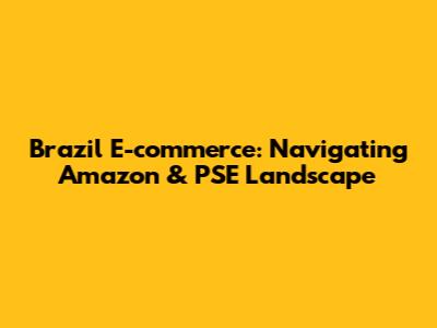 Brazil E-commerce: Navigating Amazon & PSE Landscape