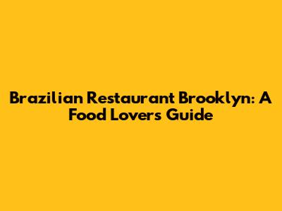 Brazilian Restaurant Brooklyn: A Food Lover's Guide