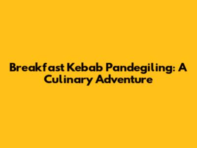 Breakfast Kebab Pandegiling: A Culinary Adventure