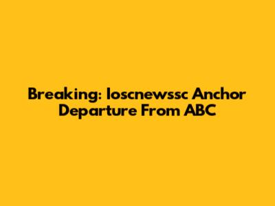 Breaking: Ioscnewssc Anchor Departure From ABC