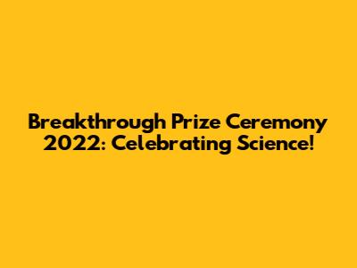 Breakthrough Prize Ceremony 2022: Celebrating Science!