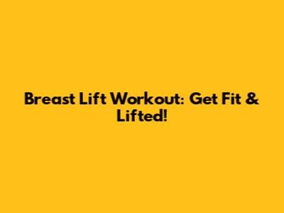 Breast Lift Workout: Get Fit & Lifted!