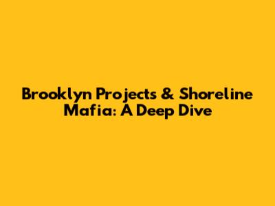 Brooklyn Projects & Shoreline Mafia: A Deep Dive