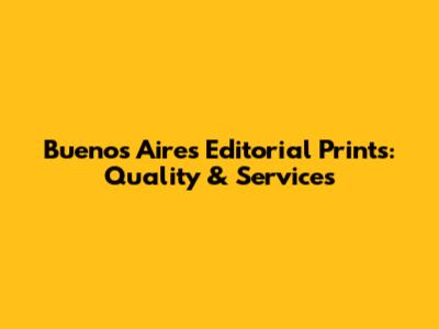 Buenos Aires Editorial Prints: Quality & Services