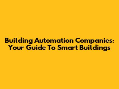 Building Automation Companies: Your Guide To Smart Buildings