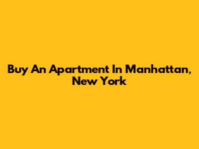 Buy An Apartment In Manhattan, New York