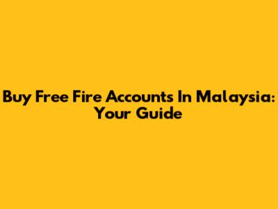 Buy Free Fire Accounts In Malaysia: Your Guide