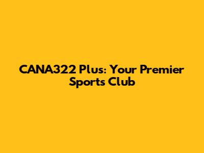 CANA322 Plus: Your Premier Sports Club