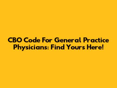 CBO Code For General Practice Physicians: Find Yours Here!