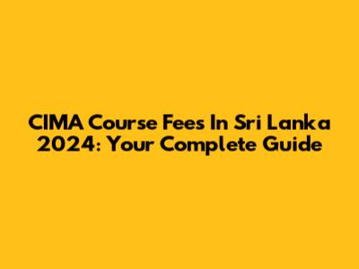 CIMA Course Fees In Sri Lanka 2024: Your Complete Guide