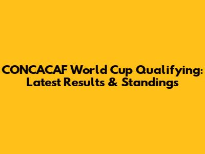 CONCACAF World Cup Qualifying: Latest Results & Standings