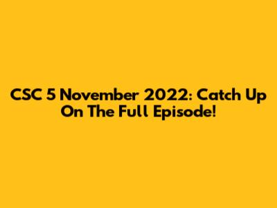 CSC 5 November 2022: Catch Up On The Full Episode!