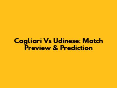 Cagliari Vs Udinese: Match Preview & Prediction