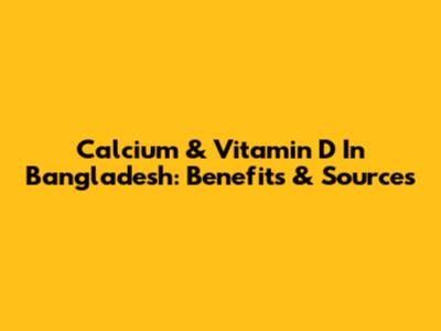 Calcium & Vitamin D In Bangladesh: Benefits & Sources