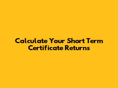 Calculate Your Short Term Certificate Returns