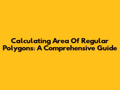 Calculating Area Of Regular Polygons: A Comprehensive Guide