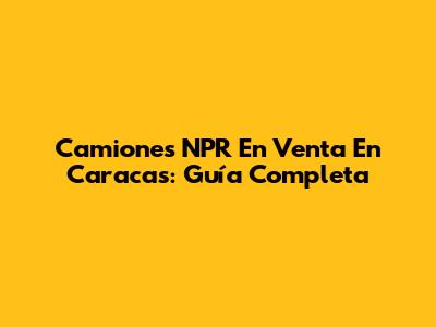 Camiones NPR En Venta En Caracas: Guía Completa