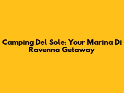Camping Del Sole: Your Marina Di Ravenna Getaway
