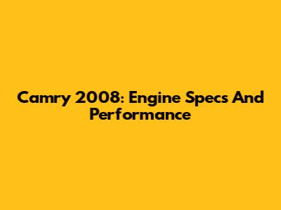 Camry 2008: Engine Specs And Performance