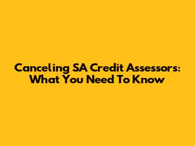 Canceling SA Credit Assessors: What You Need To Know