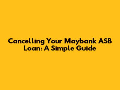 Cancelling Your Maybank ASB Loan: A Simple Guide