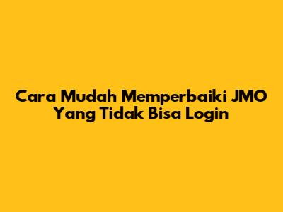 Cara Mudah Memperbaiki JMO Yang Tidak Bisa Login