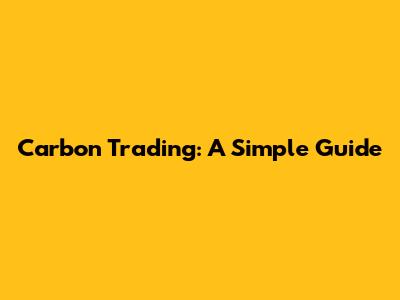 Carbon Trading: A Simple Guide