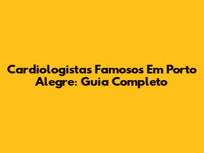 Cardiologistas Famosos Em Porto Alegre: Guia Completo
