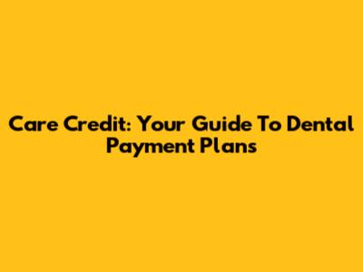 Care Credit: Your Guide To Dental Payment Plans