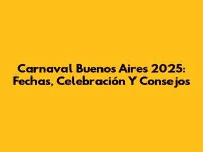 Carnaval Buenos Aires 2025: Fechas, Celebración Y Consejos