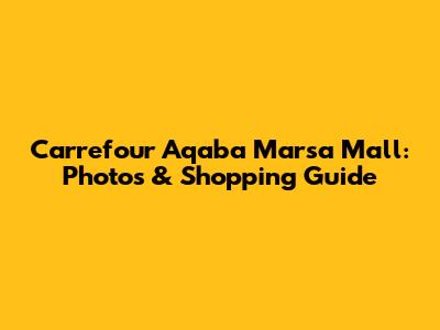 Carrefour Aqaba Marsa Mall: Photos & Shopping Guide