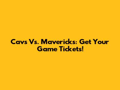 Cavs Vs. Mavericks: Get Your Game Tickets!