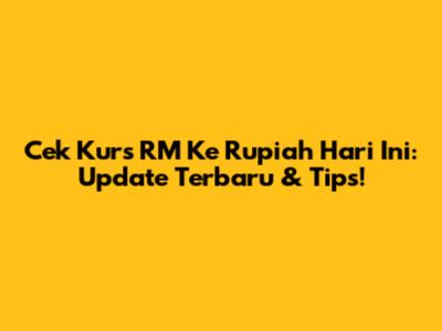 Cek Kurs RM Ke Rupiah Hari Ini: Update Terbaru & Tips!